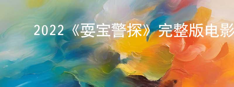 蔡凤仪的动漫综艺大全,2022《耍宝警探》完整版电影/在线观看/百度云-美剧天堂